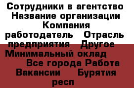 Сотрудники в агентство › Название организации ­ Компания-работодатель › Отрасль предприятия ­ Другое › Минимальный оклад ­ 30 000 - Все города Работа » Вакансии   . Бурятия респ.